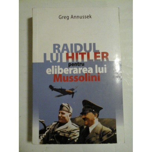 Raidul lui Hitler pentru eliberarea lui Mussolini - Greg Annussek